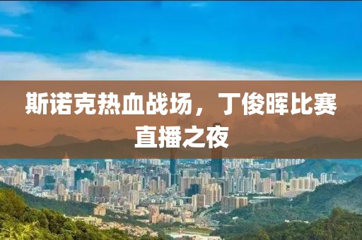斯诺克热血战场，丁俊晖比赛直播之夜