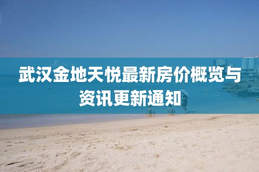 武汉金地天悦最新房价概览与资讯更新通知
