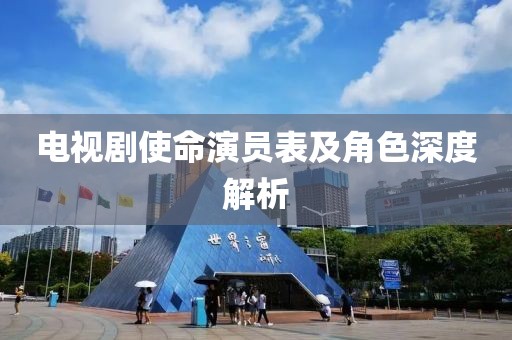 电视剧使命演员表及角色深度解析