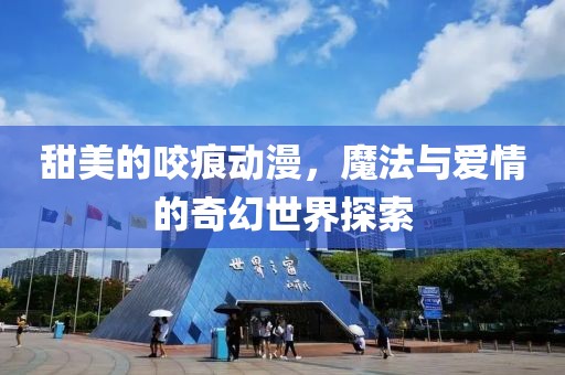 甜美的咬痕动漫，魔法与爱情的奇幻世界探索