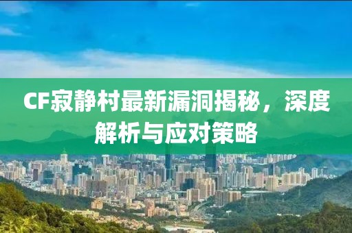 CF寂静村最新漏洞揭秘，深度解析与应对策略