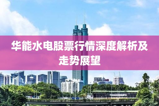 华能水电股票行情深度解析及走势展望