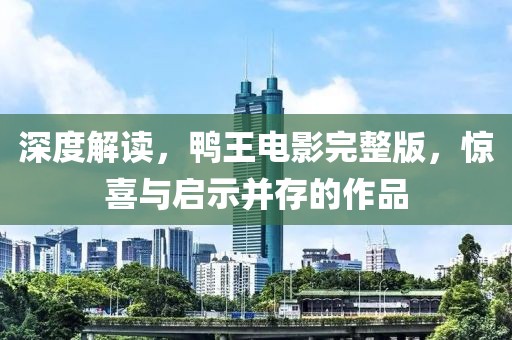 深度解读，鸭王电影完整版，惊喜与启示并存的作品