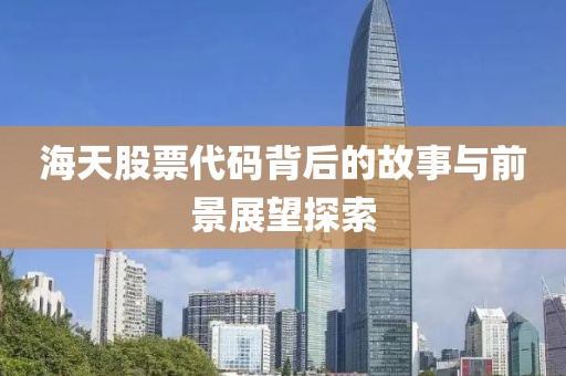 海天股票代码背后的故事与前景展望探索