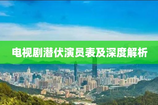 电视剧潜伏演员表及深度解析