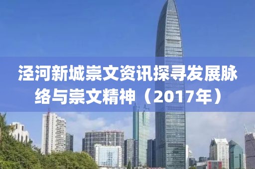 泾河新城崇文资讯探寻发展脉络与崇文精神（2017年）