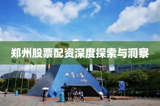 郑州股票配资深度探索与洞察
