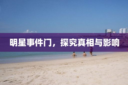 明星事件门，探究真相与影响