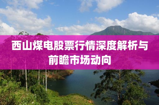西山煤电股票行情深度解析与前瞻市场动向