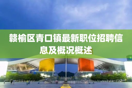 赣榆区青口镇最新职位招聘信息及概况概述