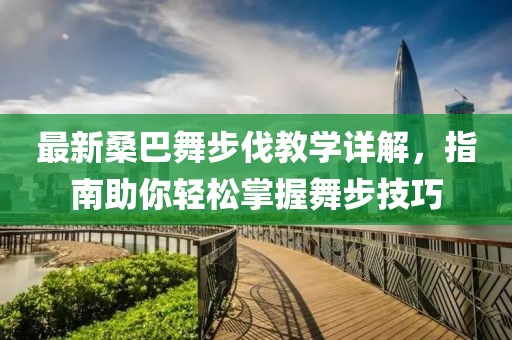 最新桑巴舞步伐教学详解，指南助你轻松掌握舞步技巧
