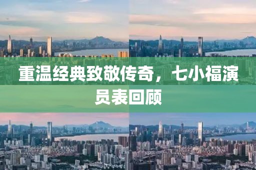 重温经典致敬传奇，七小福演员表回顾