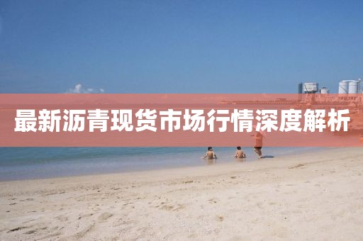 最新沥青现货市场行情深度解析