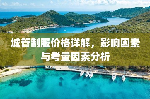 城管制服价格详解，影响因素与考量因素分析