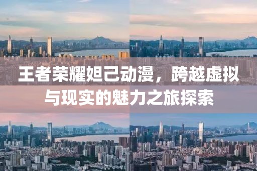 王者荣耀妲己动漫，跨越虚拟与现实的魅力之旅探索