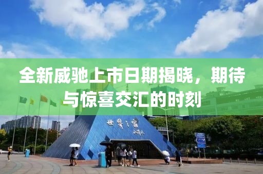 全新威驰上市日期揭晓，期待与惊喜交汇的时刻