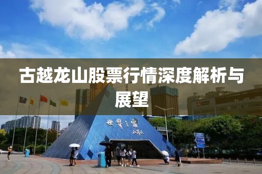 古越龙山股票行情深度解析与展望