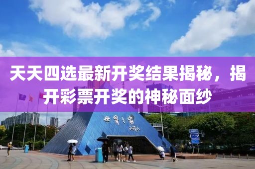 天天四选最新开奖结果揭秘，揭开彩票开奖的神秘面纱