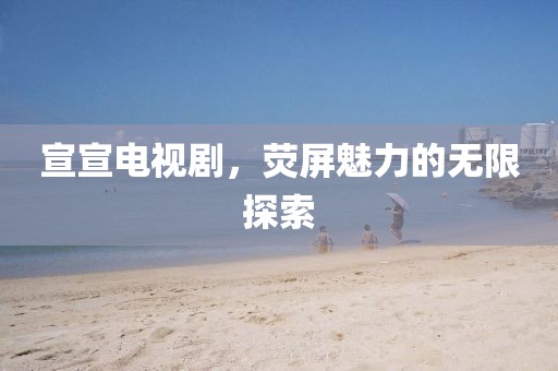 宣宣电视剧，荧屏魅力的无限探索