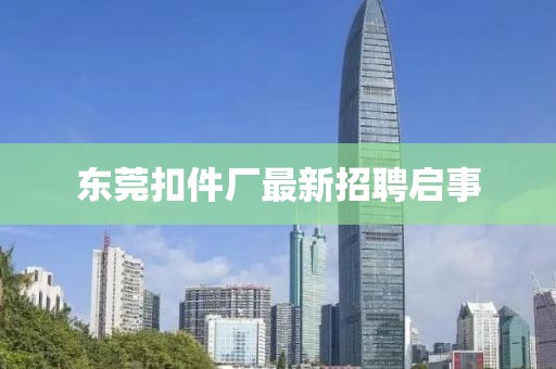 东莞扣件厂最新招聘启事