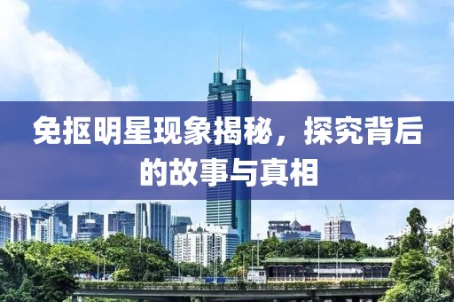 免抠明星现象揭秘，探究背后的故事与真相