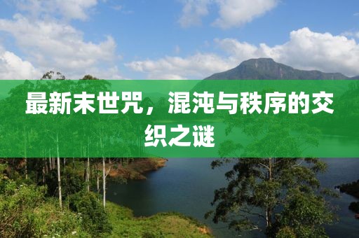 最新末世咒，混沌与秩序的交织之谜