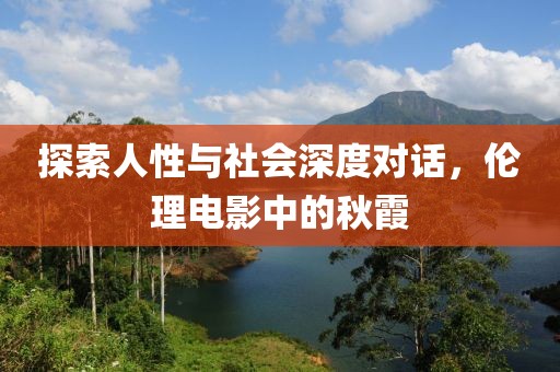 探索人性与社会深度对话，伦理电影中的秋霞