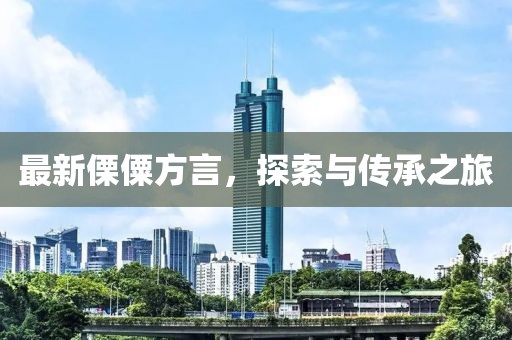 最新傈僳方言，探索与传承之旅
