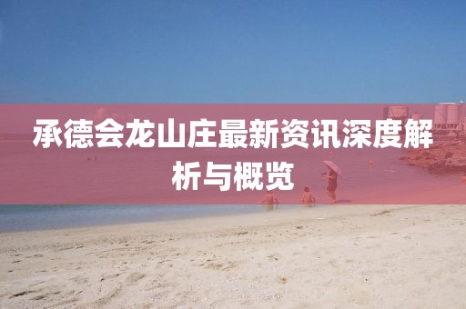承德会龙山庄最新资讯深度解析与概览