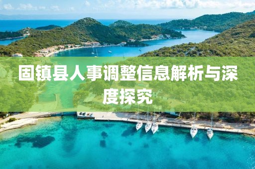 固镇县人事调整信息解析与深度探究