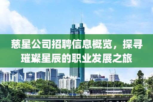 慈星公司招聘信息概览，探寻璀璨星辰的职业发展之旅