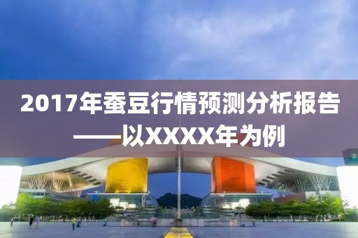 2017年蚕豆行情预测分析报告——以XXXX年为例