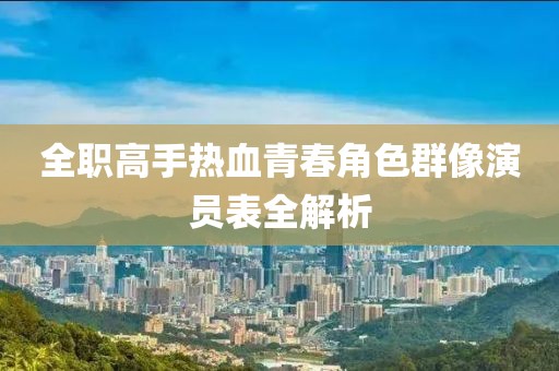 全职高手热血青春角色群像演员表全解析