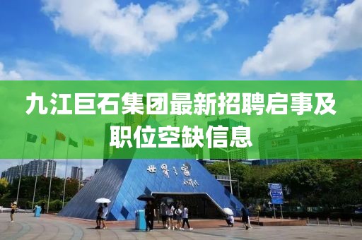 九江巨石集团最新招聘启事及职位空缺信息