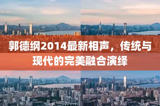 郭德纲2014最新相声，传统与现代的完美融合演绎