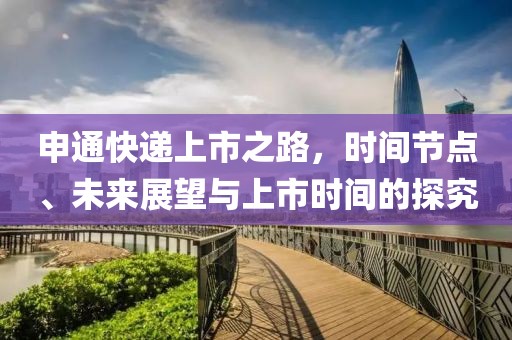 申通快递上市之路，时间节点、未来展望与上市时间的探究