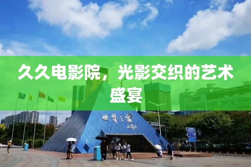 久久电影院，光影交织的艺术盛宴