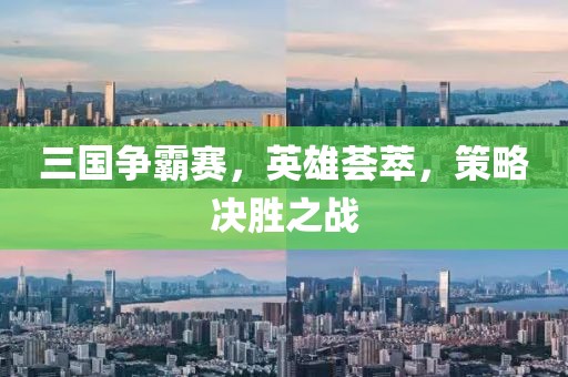 三国争霸赛，英雄荟萃，策略决胜之战