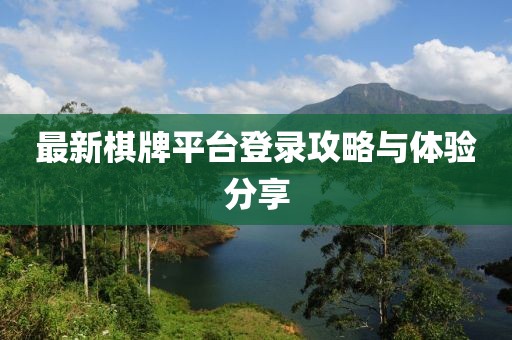 最新棋牌平台登录攻略与体验分享