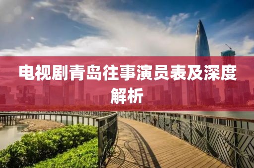 电视剧青岛往事演员表及深度解析