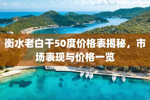 衡水老白干50度价格表揭秘，市场表现与价格一览