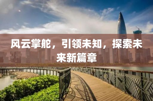 风云掌舵，引领未知，探索未来新篇章