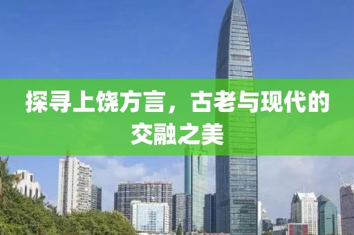 探寻上饶方言，古老与现代的交融之美