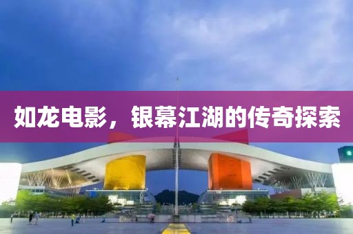 如龙电影，银幕江湖的传奇探索