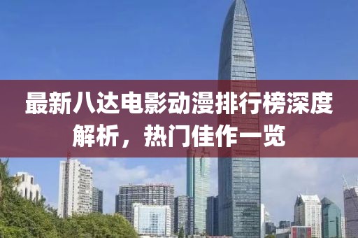 最新八达电影动漫排行榜深度解析，热门佳作一览