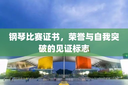 钢琴比赛证书，荣誉与自我突破的见证标志