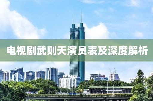 电视剧武则天演员表及深度解析