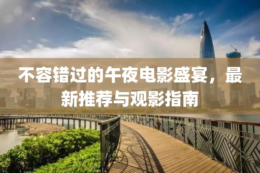 不容错过的午夜电影盛宴，最新推荐与观影指南