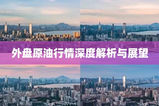 外盘原油行情深度解析与展望