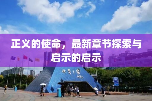 正义的使命，最新章节探索与启示的启示